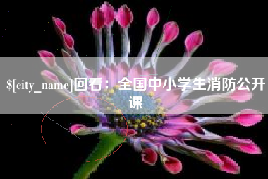 宣汉回看：全国中小学生消防公开课