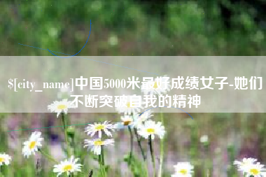 宣汉中国5000米最好成绩女子-她们不断突破自我的精神