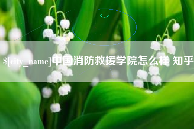 宣汉中国消防救援学院怎么样 知乎