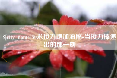 宣汉50米接力跑加油稿-当接力棒递出的那一刻