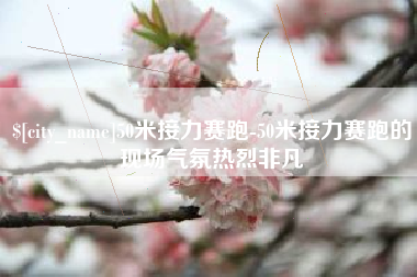 宣汉50米接力赛跑-50米接力赛跑的现场气氛热烈非凡