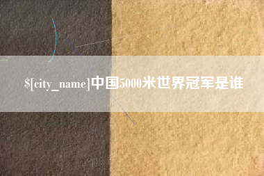 宣汉中国5000米世界冠军是谁