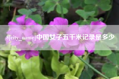 宣汉中国女子五千米记录是多少