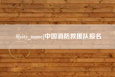 宣汉中国消防救援队报名