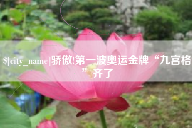 宣汉骄傲!第一波奥运金牌“九宫格”齐了