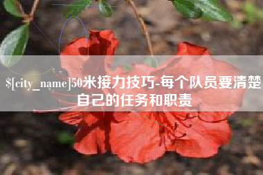 宣汉50米接力技巧-每个队员要清楚自己的任务和职责
