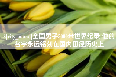 宣汉全国男子5000米世界纪录-他的名字永远铭刻在国内田径历史上
