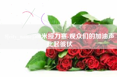 宣汉500米接力赛-观众们的加油声此起彼伏