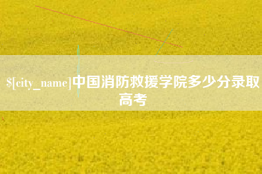 宣汉中国消防救援学院多少分录取高考