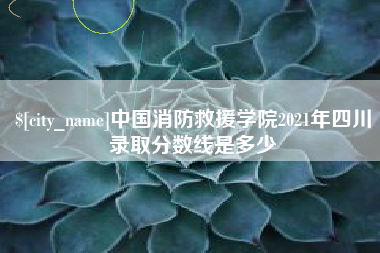 宣汉中国消防救援学院2021年四川录取分数线是多少