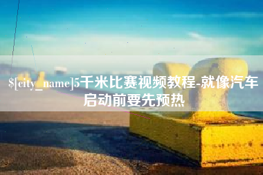 宣汉5千米比赛视频教程-就像汽车启动前要先预热