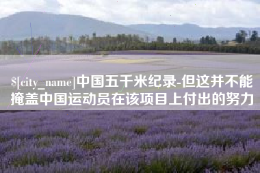 宣汉中国五千米纪录-但这并不能掩盖中国运动员在该项目上付出的努力