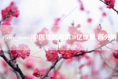 宣汉中国地图高清30亿像素 高分辨率