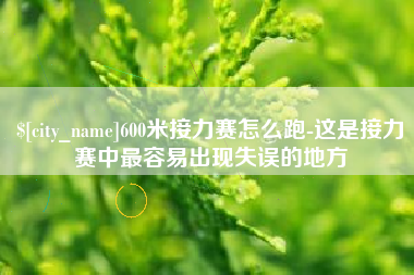 宣汉600米接力赛怎么跑-这是接力赛中最容易出现失误的地方