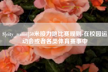 宣汉50米接力跑比赛规则-在校园运动会或者各类体育赛事中