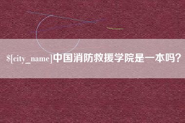 宣汉中国消防救援学院是一本吗？