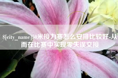 宣汉50米接力赛怎么安排比较好-从而在比赛中实现零失误交接