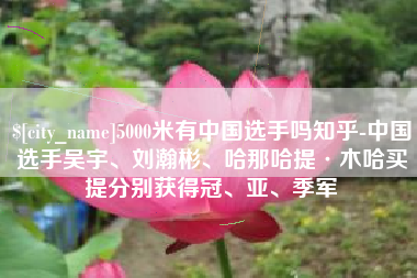 宣汉5000米有中国选手吗知乎-中国选手吴宇、刘瀚彬、哈那哈提·木哈买提分别获得冠、亚、季军