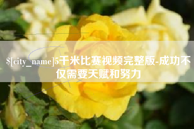 宣汉5千米比赛视频完整版-成功不仅需要天赋和努力