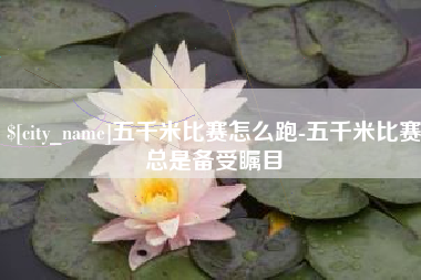 宣汉五千米比赛怎么跑-五千米比赛总是备受瞩目