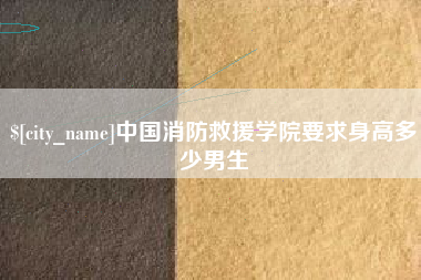 宣汉中国消防救援学院要求身高多少男生