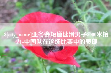 宣汉亚冬会短道速滑男子5000米接力-中国队在这场比赛中的表现
