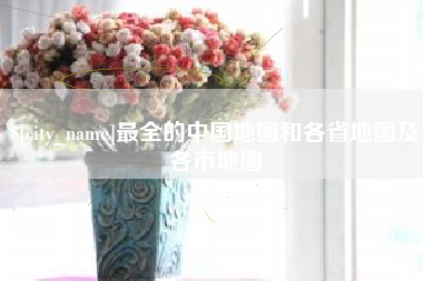 宣汉最全的中国地图和各省地图及各市地图