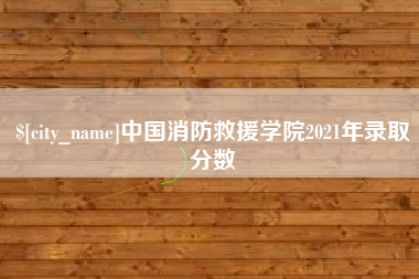 宣汉中国消防救援学院2021年录取分数
