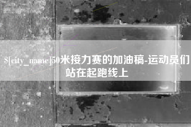 宣汉50米接力赛的加油稿-运动员们站在起跑线上