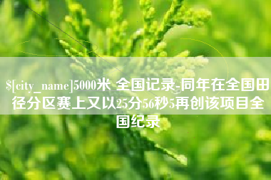 宣汉5000米 全国记录-同年在全国田径分区赛上又以25分56秒5再创该项目全国纪录