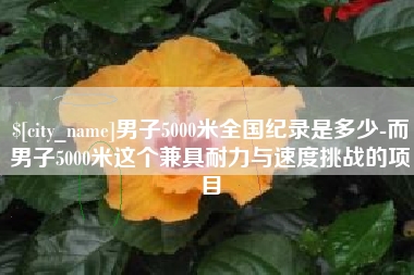 宣汉男子5000米全国纪录是多少-而男子5000米这个兼具耐力与速度挑战的项目
