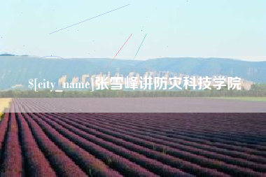 宣汉张雪峰讲防灾科技学院