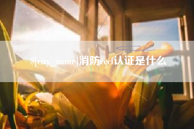 宣汉消防cccf认证是什么