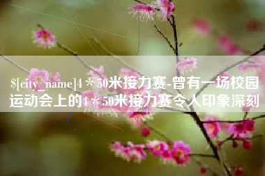 宣汉4＊50米接力赛-曾有一场校园运动会上的4＊50米接力赛令人印象深刻