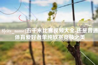 宣汉五千米比赛视频大全-还是普通体育爱好者单纯欣赏竞技之美