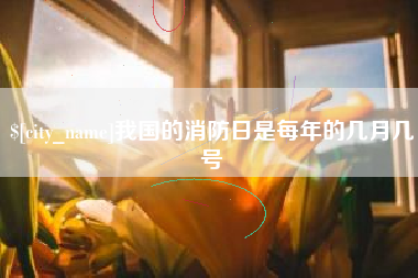 宣汉我国的消防日是每年的几月几号
