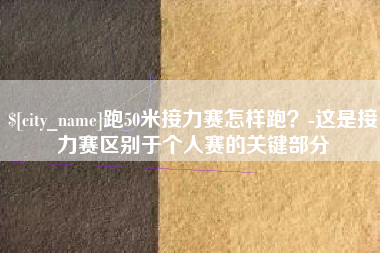 宣汉跑50米接力赛怎样跑？-这是接力赛区别于个人赛的关键部分