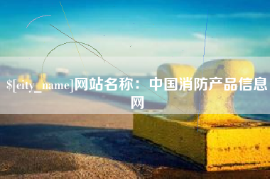 宣汉网站名称：中国消防产品信息网
