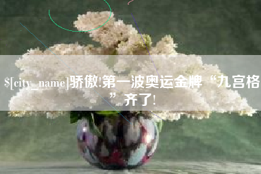 宣汉骄傲!第一波奥运金牌“九宫格”齐了!