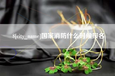 宣汉国家消防什么时候报名