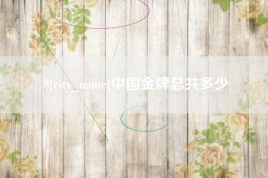 宣汉中国金牌总共多少