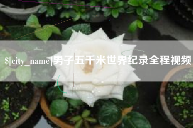 宣汉男子五千米世界纪录全程视频