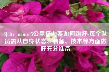 宣汉5公里接力赛如何跑好-每个队员需从自身状态、装备、技术等方面做好充分准备