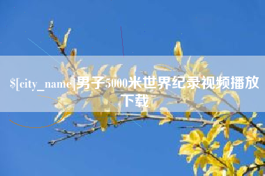 宣汉男子5000米世界纪录视频播放下载