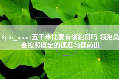 宣汉五千米比赛有领跑员吗-领跑员会按照既定的速度匀速前进