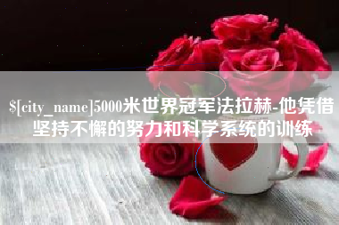 宣汉5000米世界冠军法拉赫-他凭借坚持不懈的努力和科学系统的训练