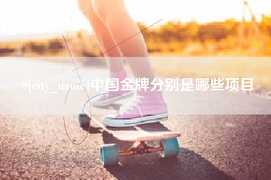 宣汉中国金牌分别是哪些项目