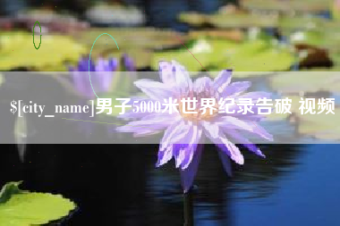 宣汉男子5000米世界纪录告破 视频