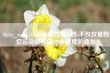 宣汉4x100米接力赛56秒-不仅仅是四位运动员各自100米速度的叠加