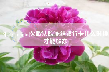 宣汉欠款法院冻结银行卡什么时候才能解冻